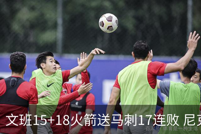 文班15+18火箭送马刺17连败 尼克斯力克猛龙