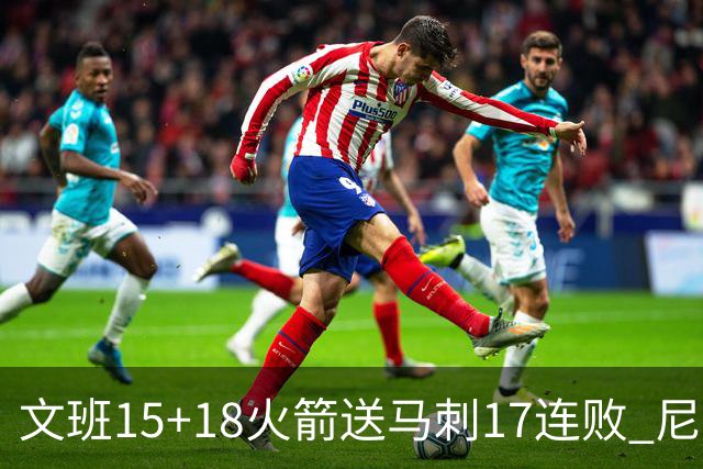 文班15+18火箭送马刺17连败 尼克斯力克猛龙